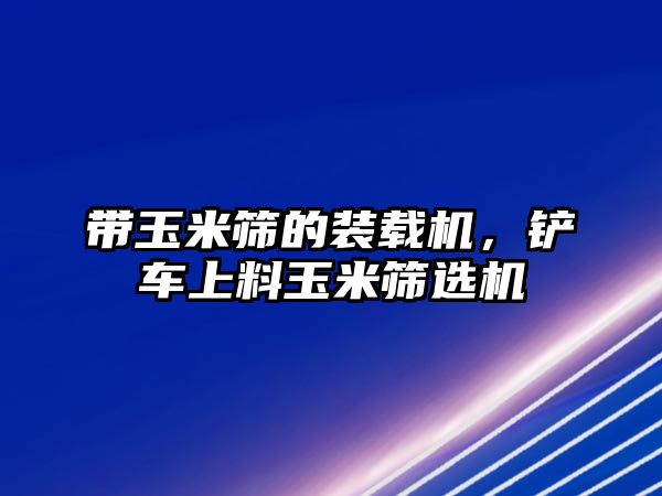 帶玉米篩的裝載機，鏟車上料玉米篩選機