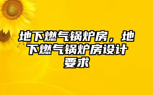 地下燃氣鍋爐房，地下燃氣鍋爐房設計要求