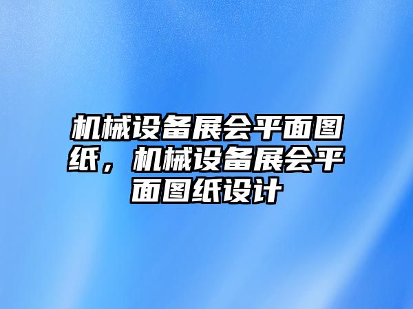 機(jī)械設(shè)備展會平面圖紙，機(jī)械設(shè)備展會平面圖紙?jiān)O(shè)計(jì)