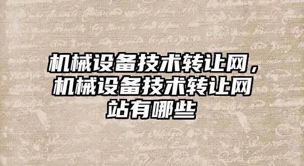 機械設備技術轉讓網(wǎng)，機械設備技術轉讓網(wǎng)站有哪些