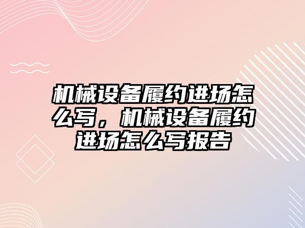 機械設(shè)備履約進場怎么寫，機械設(shè)備履約進場怎么寫報告