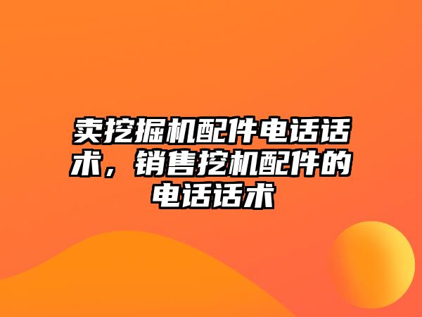 賣挖掘機配件電話話術，銷售挖機配件的電話話術