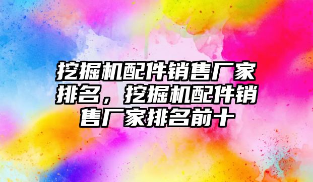 挖掘機配件銷售廠家排名，挖掘機配件銷售廠家排名前十