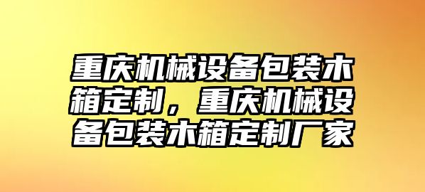 重慶機械設(shè)備包裝木箱定制，重慶機械設(shè)備包裝木箱定制廠家