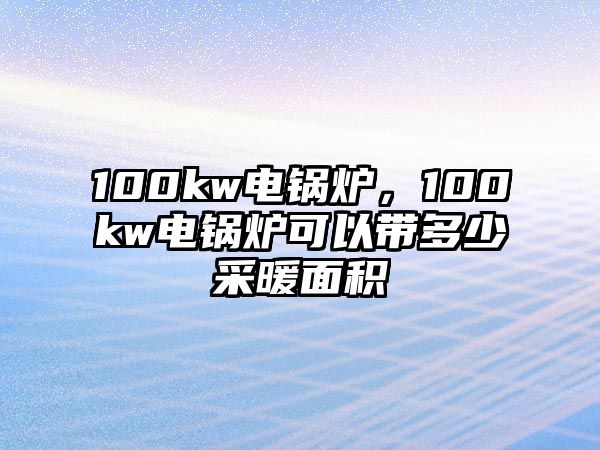 100kw電鍋爐，100kw電鍋爐可以帶多少采暖面積