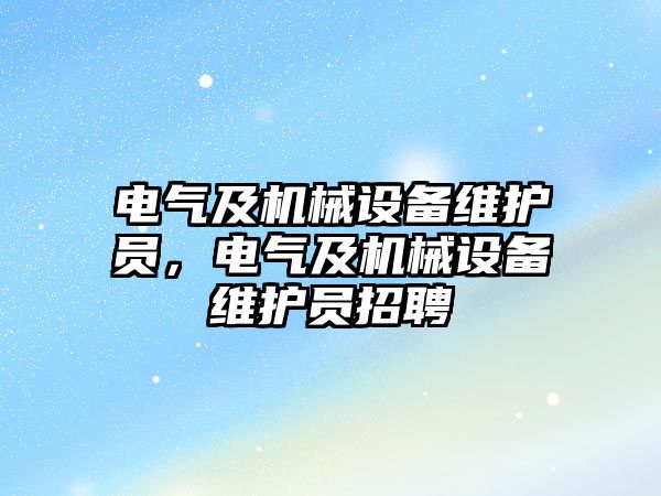 電氣及機械設(shè)備維護員，電氣及機械設(shè)備維護員招聘