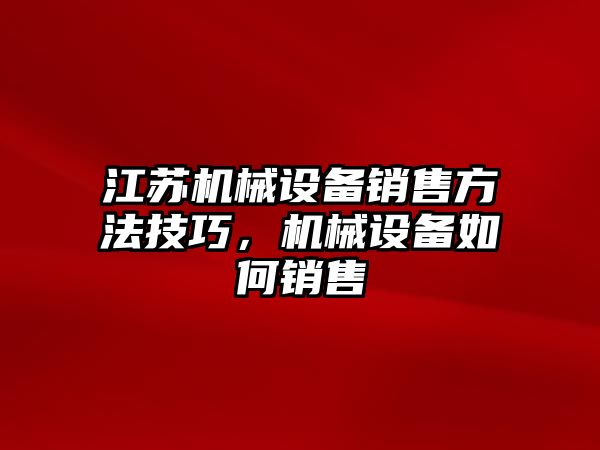 江蘇機(jī)械設(shè)備銷售方法技巧，機(jī)械設(shè)備如何銷售