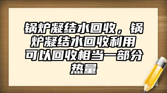 鍋爐凝結(jié)水回收，鍋爐凝結(jié)水回收利用可以回收相當(dāng)一部分熱量