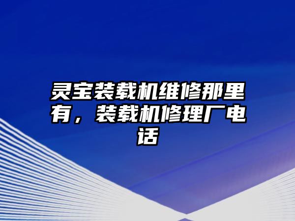 靈寶裝載機維修那里有，裝載機修理廠電話