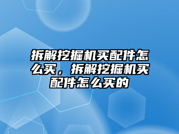 拆解挖掘機(jī)買配件怎么買，拆解挖掘機(jī)買配件怎么買的