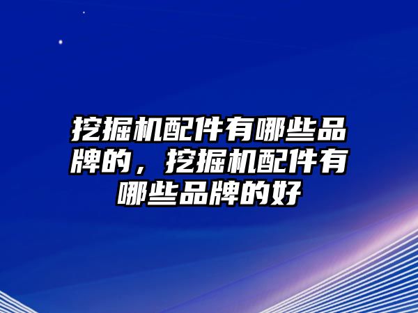 挖掘機(jī)配件有哪些品牌的，挖掘機(jī)配件有哪些品牌的好