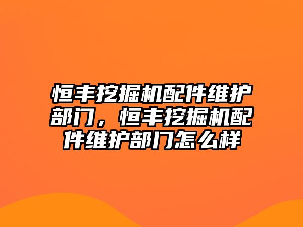 恒豐挖掘機(jī)配件維護(hù)部門，恒豐挖掘機(jī)配件維護(hù)部門怎么樣