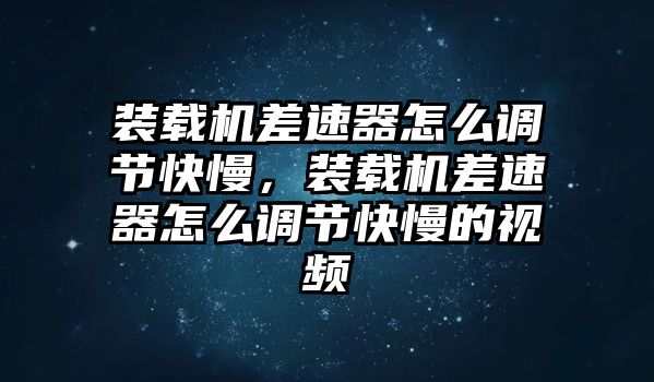 裝載機(jī)差速器怎么調(diào)節(jié)快慢，裝載機(jī)差速器怎么調(diào)節(jié)快慢的視頻