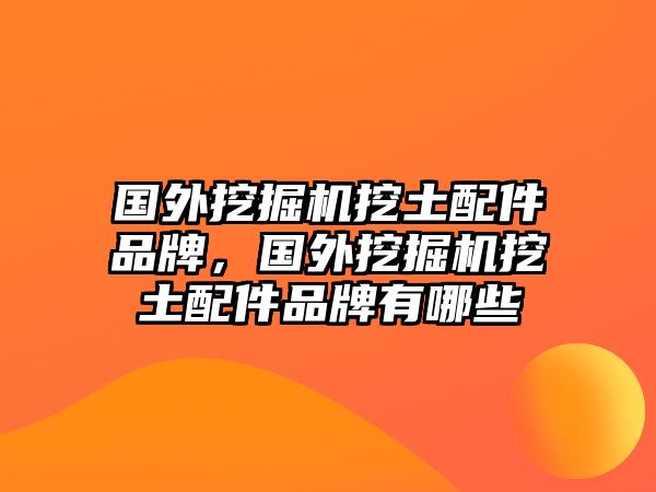 國外挖掘機挖土配件品牌，國外挖掘機挖土配件品牌有哪些