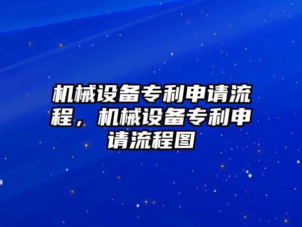 機(jī)械設(shè)備專利申請(qǐng)流程，機(jī)械設(shè)備專利申請(qǐng)流程圖