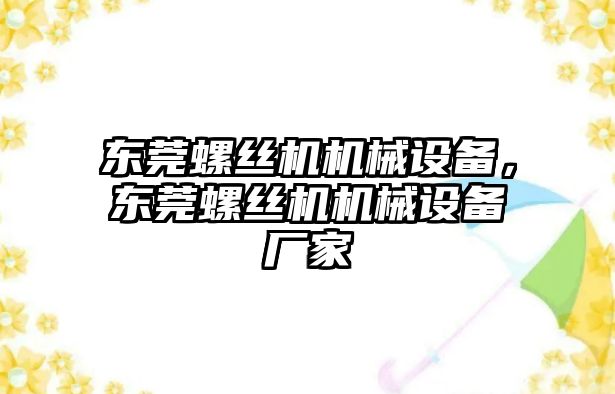 東莞螺絲機機械設(shè)備，東莞螺絲機機械設(shè)備廠家