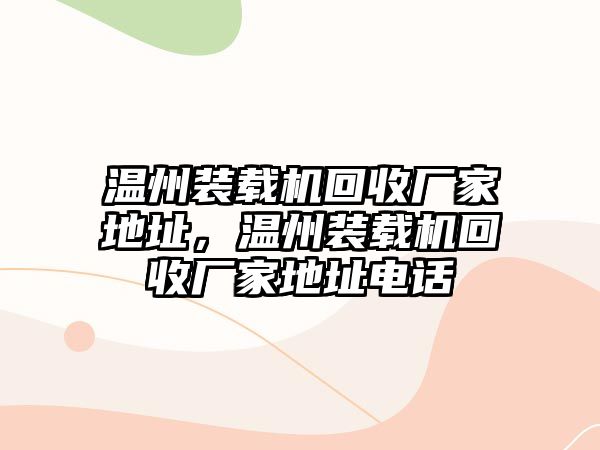 溫州裝載機回收廠家地址，溫州裝載機回收廠家地址電話