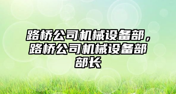 路橋公司機械設備部，路橋公司機械設備部部長