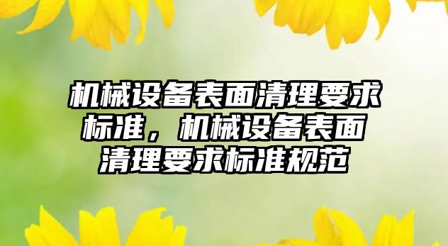 機械設(shè)備表面清理要求標準，機械設(shè)備表面清理要求標準規(guī)范