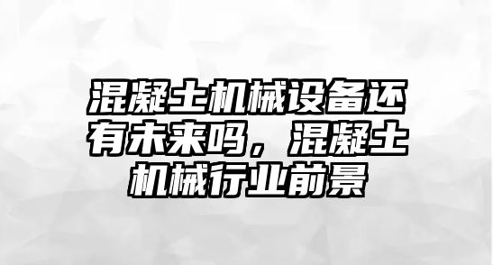 混凝土機(jī)械設(shè)備還有未來嗎，混凝土機(jī)械行業(yè)前景