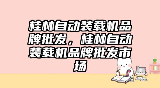 桂林自動裝載機品牌批發(fā)，桂林自動裝載機品牌批發(fā)市場