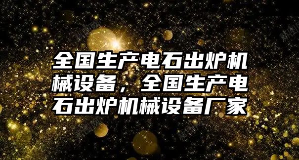 全國(guó)生產(chǎn)電石出爐機(jī)械設(shè)備，全國(guó)生產(chǎn)電石出爐機(jī)械設(shè)備廠家