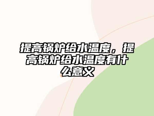 提高鍋爐給水溫度，提高鍋爐給水溫度有什么意義