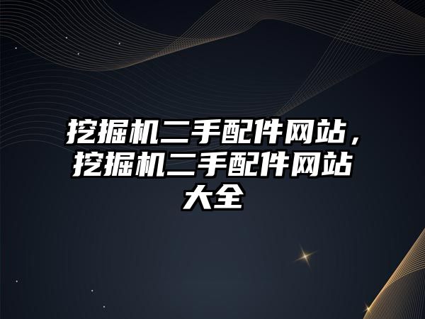 挖掘機二手配件網(wǎng)站，挖掘機二手配件網(wǎng)站大全