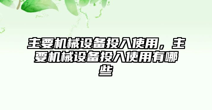 主要機械設(shè)備投入使用，主要機械設(shè)備投入使用有哪些