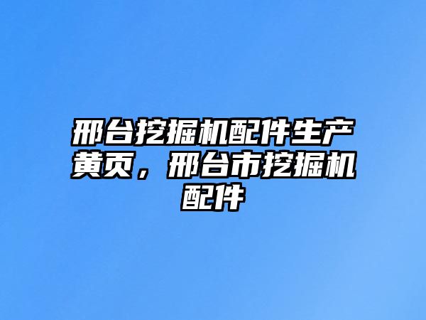 邢臺(tái)挖掘機(jī)配件生產(chǎn)黃頁，邢臺(tái)市挖掘機(jī)配件