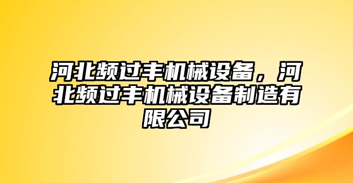 河北頻過豐機械設(shè)備，河北頻過豐機械設(shè)備制造有限公司