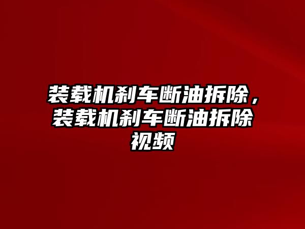 裝載機(jī)剎車斷油拆除，裝載機(jī)剎車斷油拆除視頻