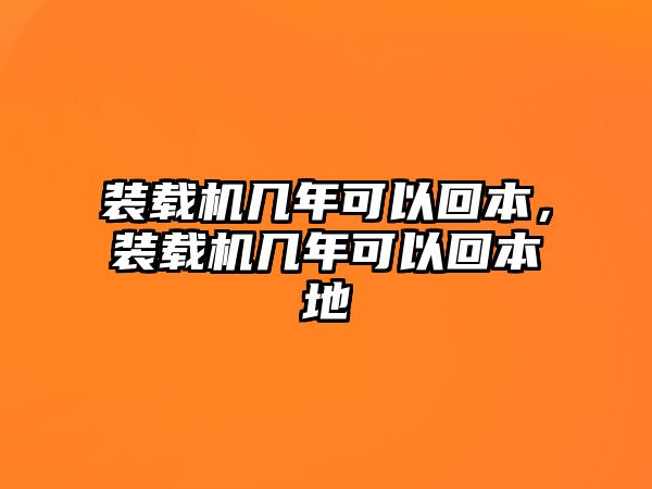 裝載機(jī)幾年可以回本，裝載機(jī)幾年可以回本地