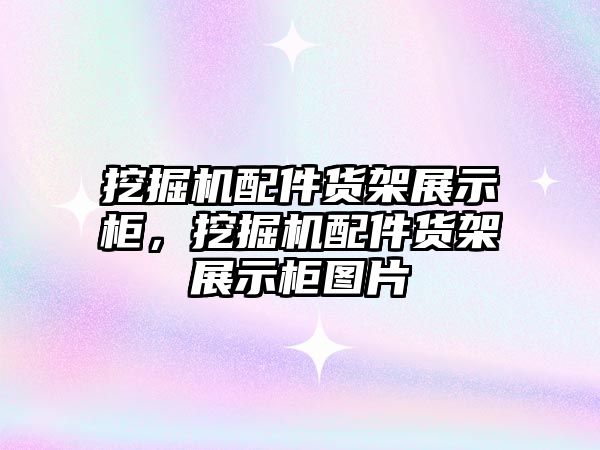 挖掘機配件貨架展示柜，挖掘機配件貨架展示柜圖片