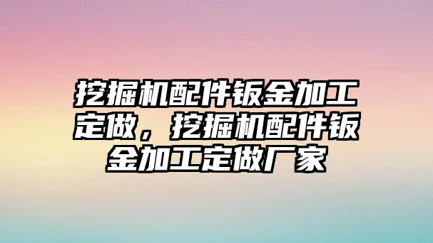 挖掘機(jī)配件鈑金加工定做，挖掘機(jī)配件鈑金加工定做廠家