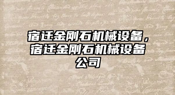 宿遷金剛石機(jī)械設(shè)備，宿遷金剛石機(jī)械設(shè)備公司