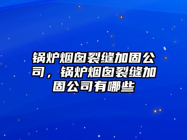 鍋爐煙囪裂縫加固公司，鍋爐煙囪裂縫加固公司有哪些