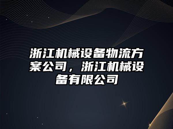 浙江機械設(shè)備物流方案公司，浙江機械設(shè)備有限公司