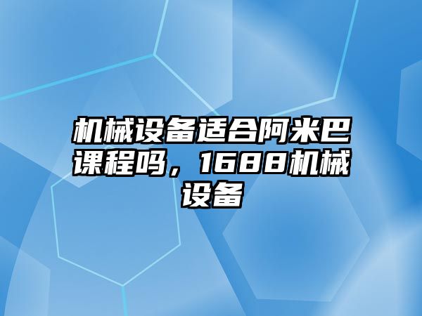 機械設(shè)備適合阿米巴課程嗎，1688機械設(shè)備