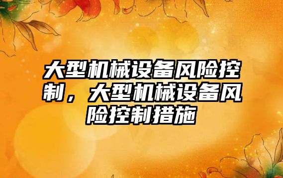 大型機械設備風險控制，大型機械設備風險控制措施