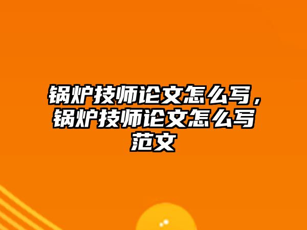 鍋爐技師論文怎么寫，鍋爐技師論文怎么寫范文