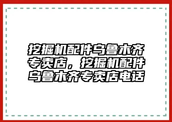 挖掘機(jī)配件烏魯木齊專賣店，挖掘機(jī)配件烏魯木齊專賣店電話