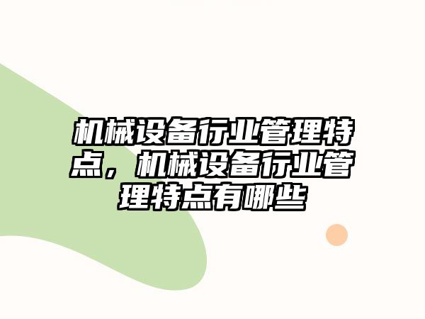 機(jī)械設(shè)備行業(yè)管理特點(diǎn)，機(jī)械設(shè)備行業(yè)管理特點(diǎn)有哪些