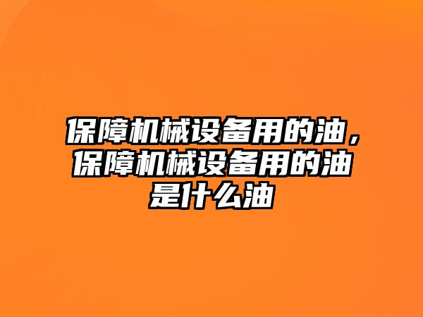 保障機(jī)械設(shè)備用的油，保障機(jī)械設(shè)備用的油是什么油