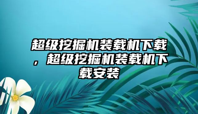 超級挖掘機裝載機下載，超級挖掘機裝載機下載安裝