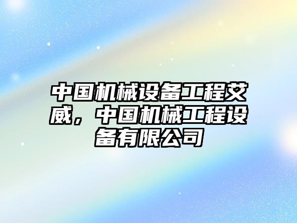 中國(guó)機(jī)械設(shè)備工程艾威，中國(guó)機(jī)械工程設(shè)備有限公司