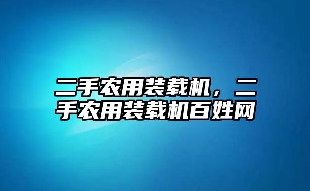 二手農(nóng)用裝載機，二手農(nóng)用裝載機百姓網(wǎng)