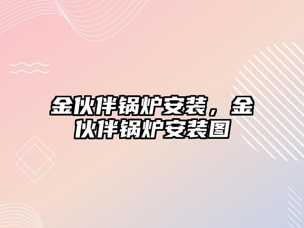 金伙伴鍋爐安裝，金伙伴鍋爐安裝圖