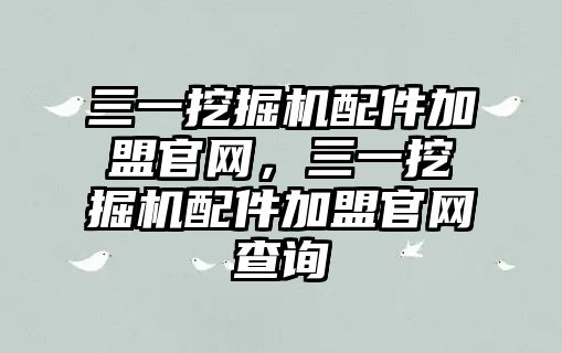 三一挖掘機配件加盟官網(wǎng)，三一挖掘機配件加盟官網(wǎng)查詢