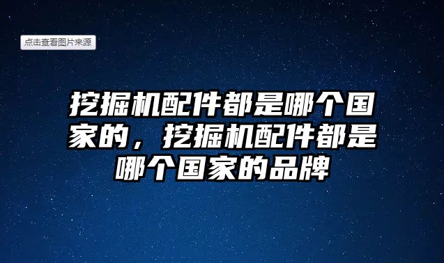 挖掘機(jī)配件都是哪個(gè)國(guó)家的，挖掘機(jī)配件都是哪個(gè)國(guó)家的品牌